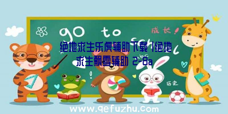 「绝地求生乐虎辅助下载」|绝地求生飘雪辅助